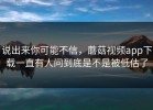 说出来你可能不信，蘑菇视频app下载一直有人问到底是不是被低估了
