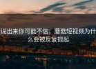 说出来你可能不信，蘑菇短视频为什么会被反复提起