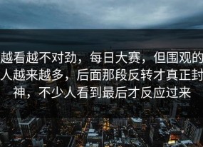 越看越不对劲，每日大赛，但围观的人越来越多，后面那段反转才真正封神，不少人看到最后才反应过来
