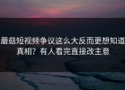 蘑菇短视频争议这么大反而更想知道真相？有人看完直接改主意