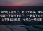 真的有人看哭了，每日大赛ai，难怪话题一下就冲上来了，一路看下来完全不像套路标题，老观众一眼就懂