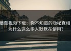 蘑菇视频下载：你不知道的隐秘真相，为什么这么多人默默在使用？