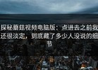 探秘蘑菇视频电脑版：点进去之前我还很淡定，到底藏了多少人没说的细节