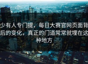 少有人专门提，每日大赛官网页面背后的变化，真正的门道常常就埋在这种地方