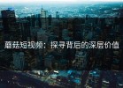 蘑菇短视频：探寻背后的深层价值