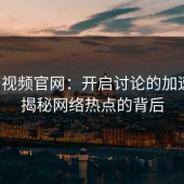 蘑菇视频官网：开启讨论的加速器，揭秘网络热点的背后