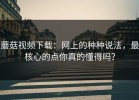 蘑菇视频下载：网上的种种说法，最核心的点你真的懂得吗？