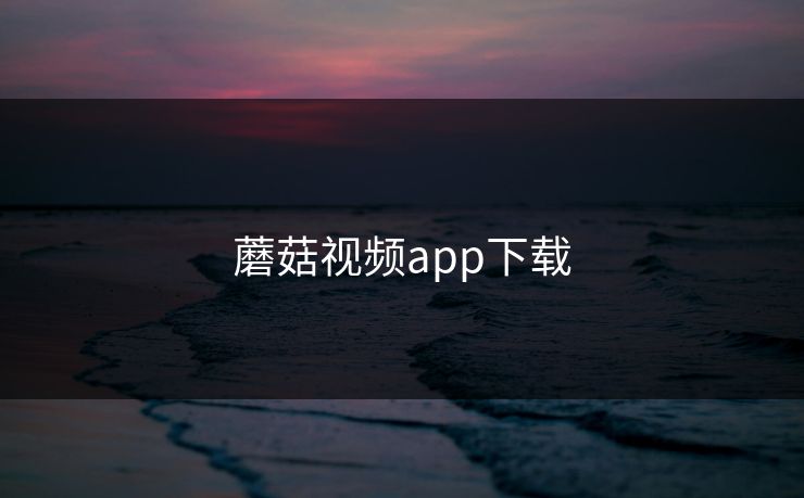 蘑菇视频app下载 蘑菇视频app下载