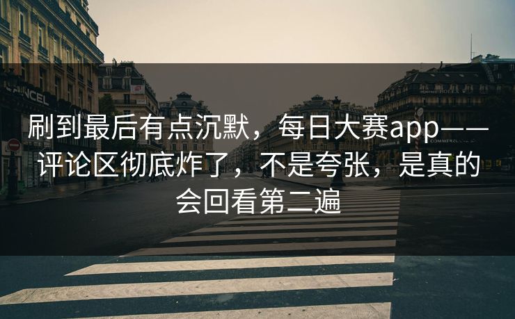 刷到最后有点沉默,每日大赛app——评论区彻底炸了,不是夸张,是真的会回看第二遍 刷到最后有点沉默,每日大赛app——评论区彻底炸了,不是夸张,是真的会回看第二遍