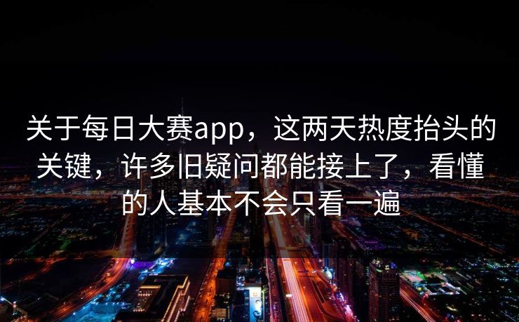 关于每日大赛app,这两天热度抬头的关键,许多旧疑问都能接上了,看懂的人基本不会只看一遍 关于每日大赛app,这两天热度抬头的关键,许多旧疑问都能接上了,看懂的人基本不会只看一遍