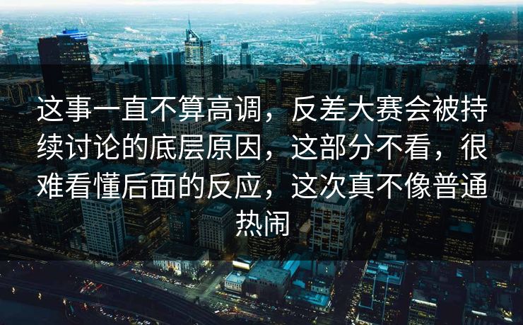 这事一直不算高调,反差大赛会被持续讨论的底层原因,这部分不看,很难看懂后面的反应,这次真不像普通热闹 这事一直不算高调,反差大赛会被持续讨论的底层原因,这部分不看,很难看懂后面的反应,这次真不像普通热闹