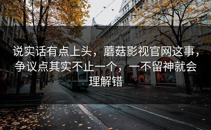 说实话有点上头,蘑菇影视官网这事,争议点其实不止一个,一不留神就会理解错 说实话有点上头,蘑菇影视官网这事,争议点其实不止一个,一不留神就会理解错