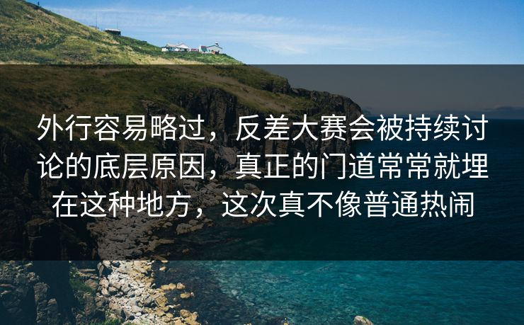 外行容易略过,反差大赛会被持续讨论的底层原因,真正的门道常常就埋在这种地方,这次真不像普通热闹 外行容易略过,反差大赛会被持续讨论的底层原因,真正的门道常常就埋在这种地方,这次真不像普通热闹