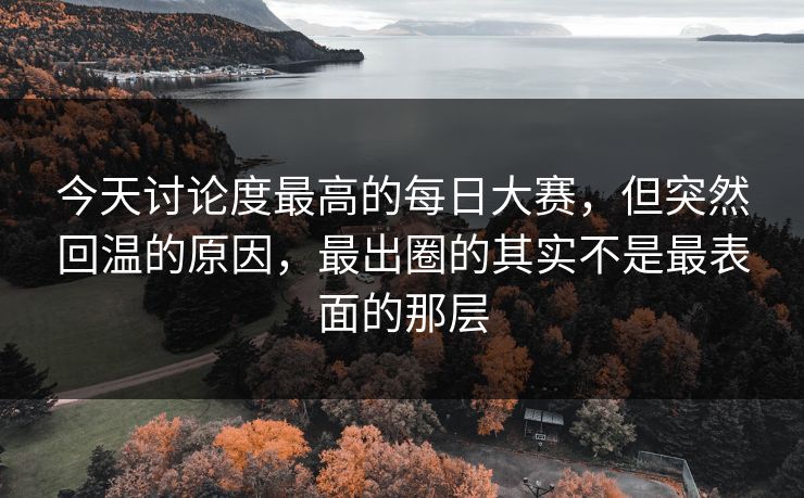 今天讨论度最高的每日大赛,但突然回温的原因,最出圈的其实不是最表面的那层 今天讨论度最高的每日大赛,但突然回温的原因,最出圈的其实不是最表面的那层