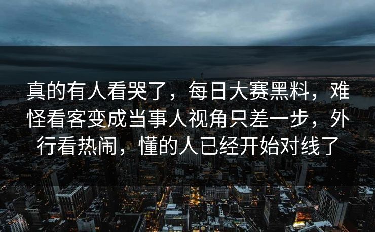 真的有人看哭了,每日大赛黑料,难怪看客变成当事人视角只差一步,外行看热闹,懂的人已经开始对线了 真的有人看哭了,每日大赛黑料,难怪看客变成当事人视角只差一步,外行看热闹,懂的人已经开始对线了