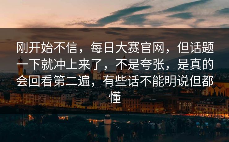 刚开始不信，每日大赛官网，但话题一下就冲上来了，不是夸张，是真的会回看第二遍，有些话不能明说但都懂