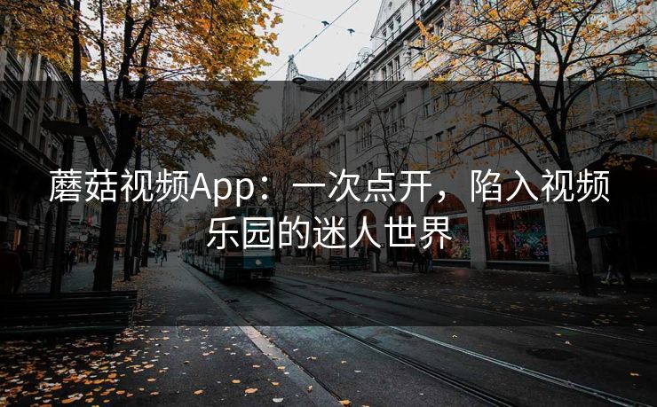 蘑菇视频App:一次点开,陷入视频乐园的迷人世界 蘑菇视频App:一次点开,陷入视频乐园的迷人世界