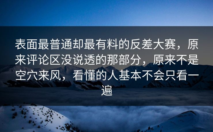 表面最普通却最有料的反差大赛,原来评论区没说透的那部分,原来不是空穴来风,看懂的人基本不会只看一遍 表面最普通却最有料的反差大赛,原来评论区没说透的那部分,原来不是空穴来风,看懂的人基本不会只看一遍